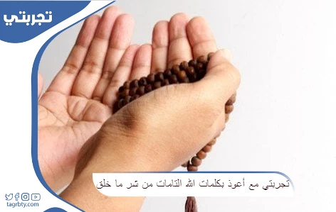 تجربتي مع أعوذ بكلمات الله التامات من شر ما خلق