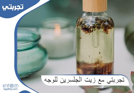 تجربتي مع زيت الجلسرين للوجه